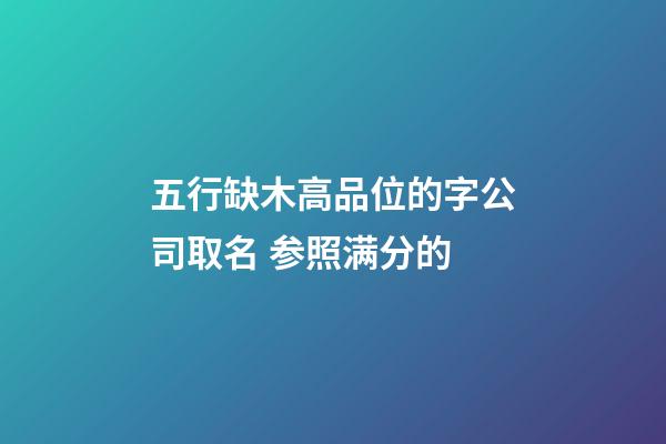 五行缺木高品位的字公司取名 参照满分的